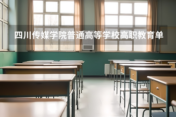 四川传媒学院普通高等学校高职教育单独考试招生简章（编导专科学校排名大专）