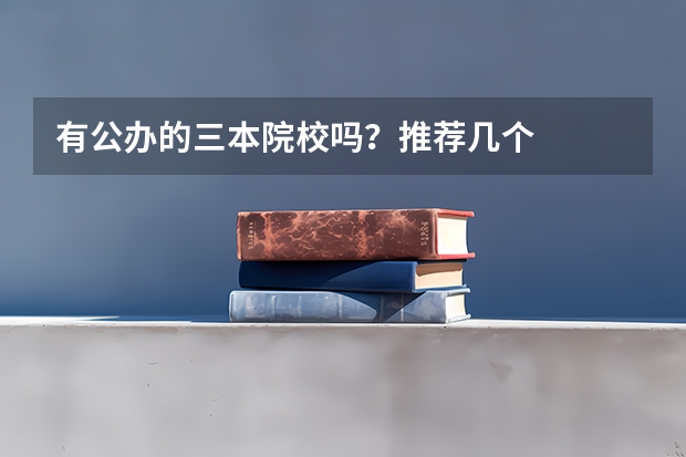 有公办的三本院校吗？推荐几个