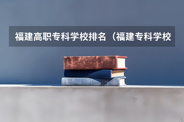 福建高职专科学校排名（福建专科学校排名）