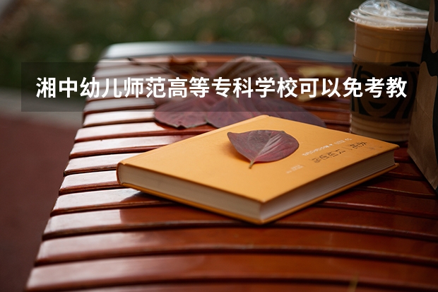湘中幼儿师范高等专科学校可以免考教师资格证吗