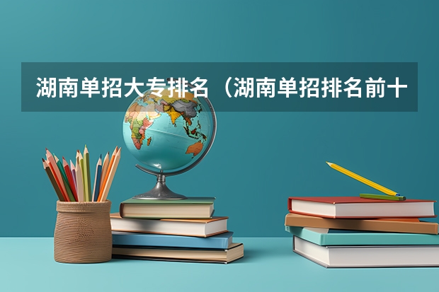 湖南单招大专排名（湖南单招排名前十的学校）