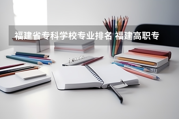 福建省专科学校专业排名 福建高职专科学校排名