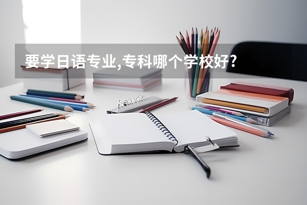 要学日语专业,专科哪个学校好?