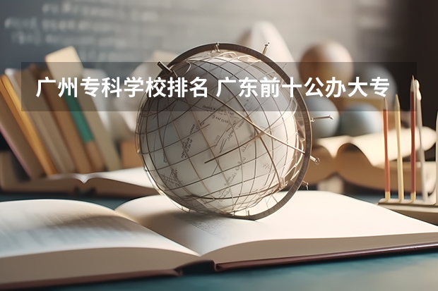 广州专科学校排名 广东前十公办大专