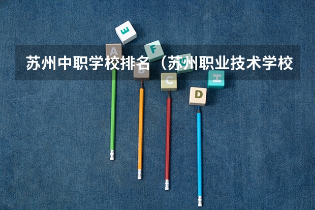苏州中职学校排名（苏州职业技术学校排名）