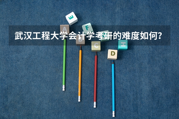 武汉工程大学会计学考研的难度如何？