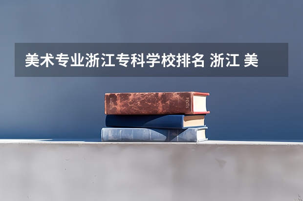 美术专业浙江专科学校排名 浙江 美术类专科学校