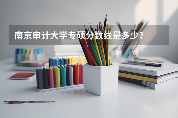 南京审计大学专硕分数线是多少？