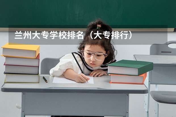 兰州大专学校排名(大专排行)