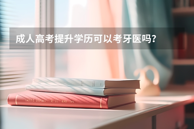成人高考提升学历可以考牙医吗？