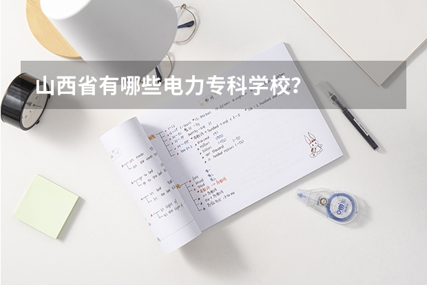 山西省有哪些电力专科学校？