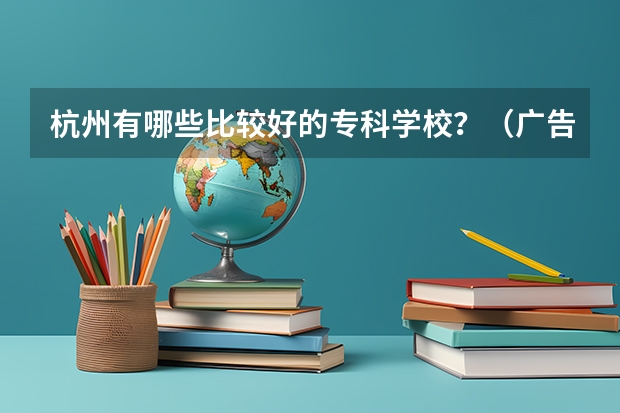 杭州有哪些比较好的专科学校?(广告免进)会给分