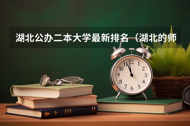 湖北公办二本大学最新排名（湖北的师范学院排名）