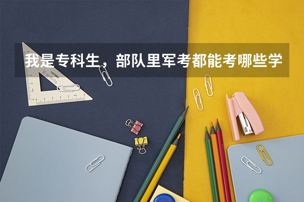 我是专科生，部队里军考都能考哪些学校，有好一点的吗