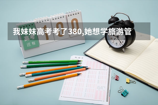 我妹妹高考考了380,她想学旅游管理,有谁知道哪个学校招专科并且有这个专业呀?学费低点最好了~