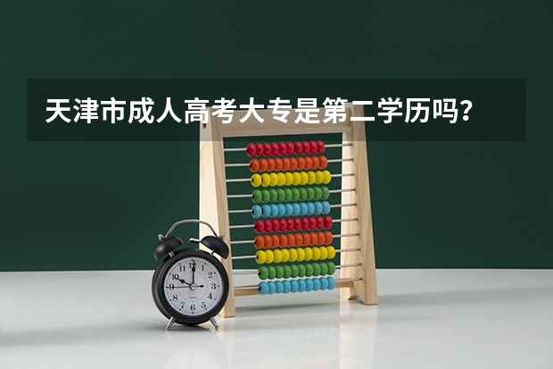 天津市成人高考大专是第二学历吗？