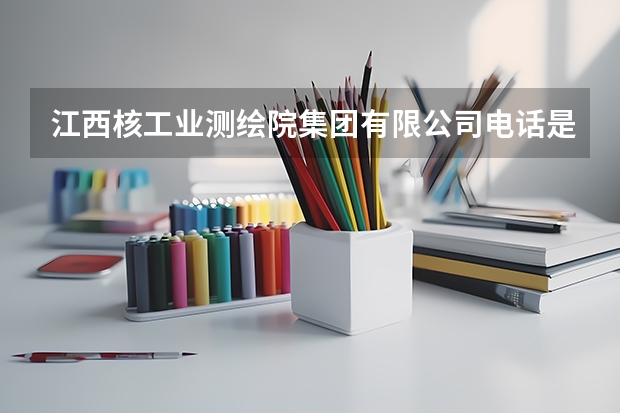 江西核工业测绘院集团有限公司电话是多少？