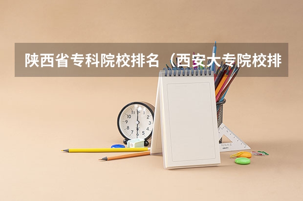 陕西省专科院校排名（西安大专院校排名以及录取分数）