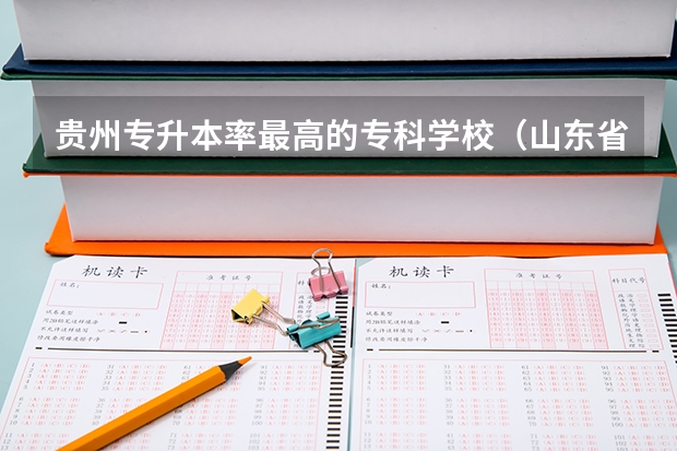 贵州专升本率最高的专科学校（山东省专升本院校排名）
