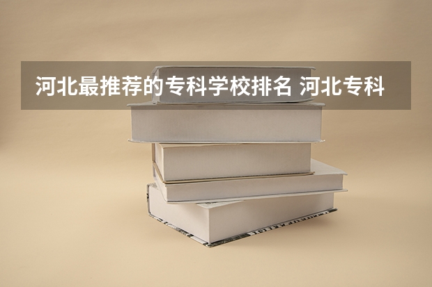 河北最推荐的专科学校排名 河北专科学校排名公办