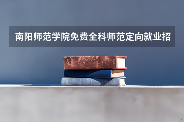 南阳师范学院免费全科师范定向就业招生是什么意思