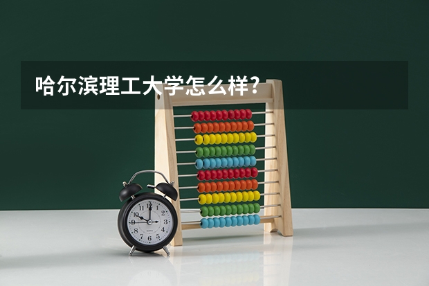 哈尔滨理工大学怎么样?