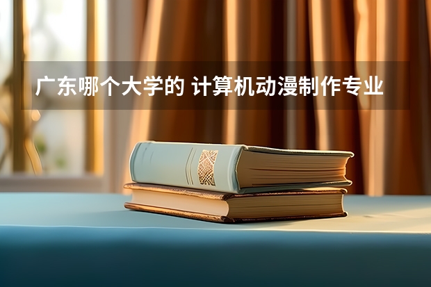广东哪个大学的 计算机动漫制作专业比较好？