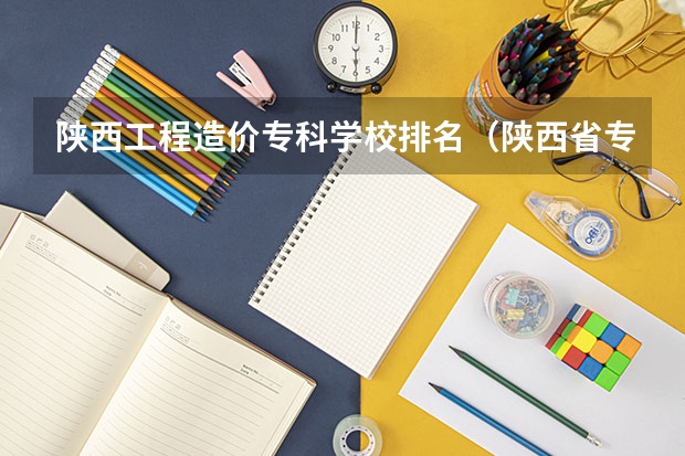 陕西工程造价专科学校排名（陕西省专科学校排名）