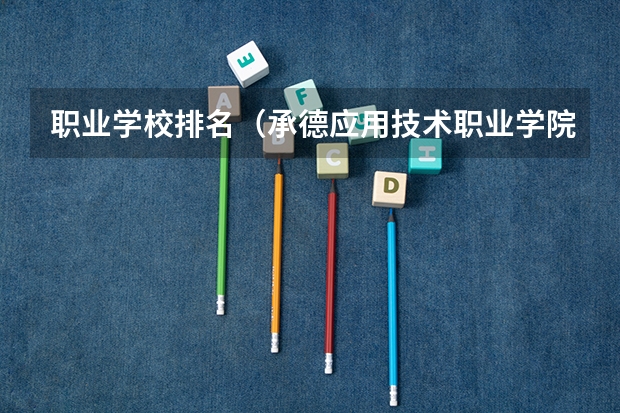 职业学校排名（承德应用技术职业学院排名）
