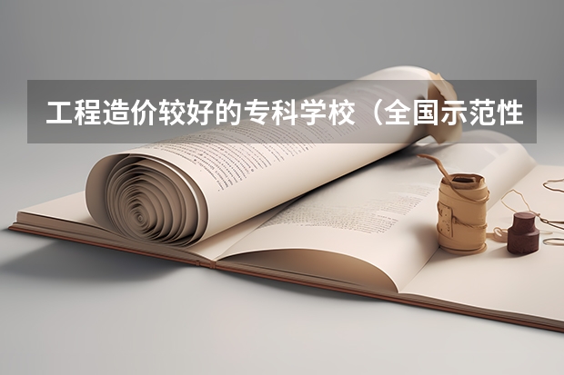 工程造价较好的专科学校(全国示范性专科院校排名)
