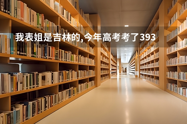 我表姐是吉林的,今年高考考了393分,专科学校可以报哪些?