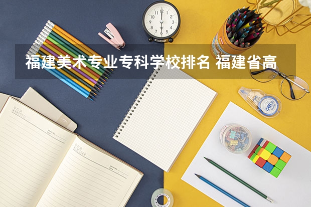 福建美术专业专科学校排名 福建省高校排名？