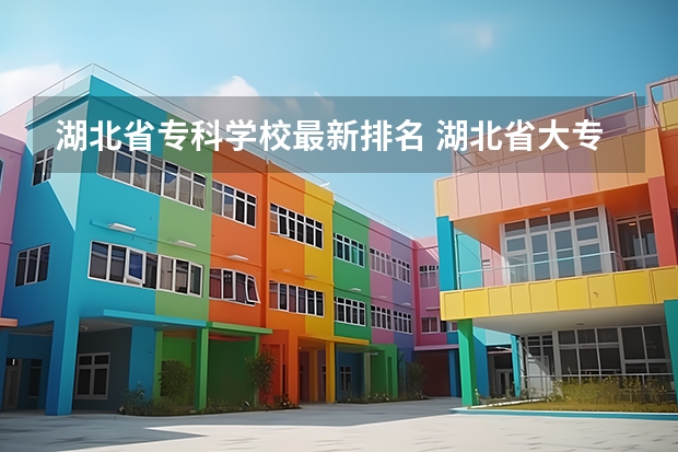湖北省专科学校最新排名 湖北省大专院校排名最新