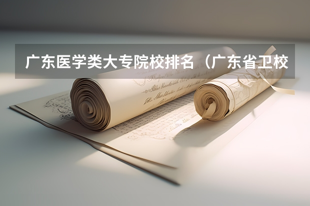 广东医学类大专院校排名（广东省卫校排名榜）
