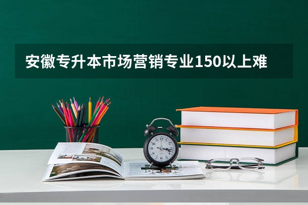 安徽专升本市场营销专业150以上难吗