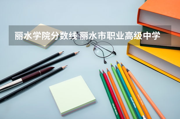 丽水学院分数线 丽水市职业高级中学3+4分数线