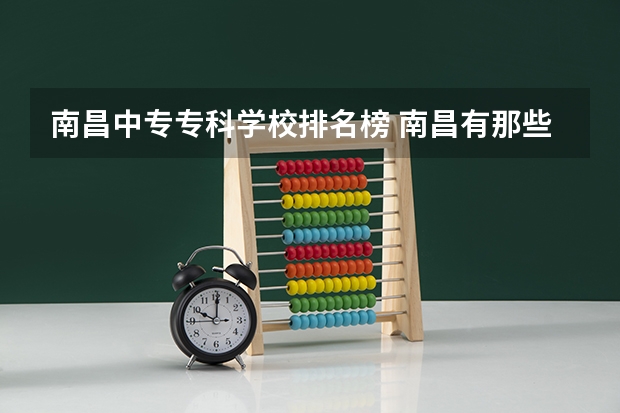 南昌中专专科学校排名榜 南昌有那些中专学校