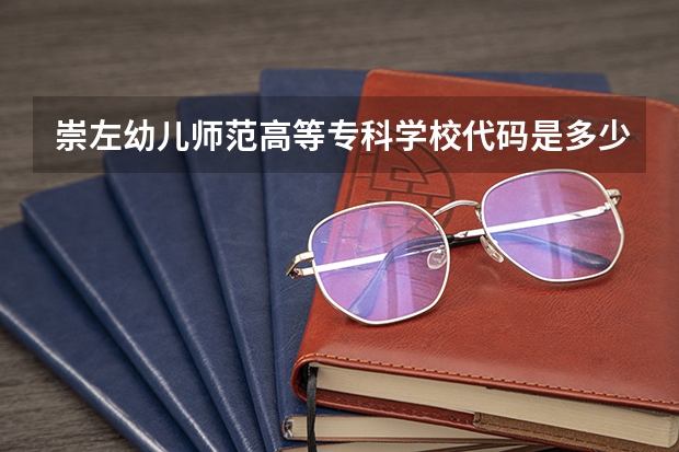 崇左幼儿师范高等专科学校代码是多少？