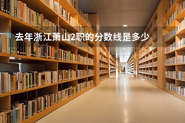 去年浙江萧山2职的分数线是多少