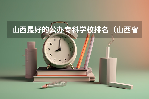 山西最好的公办专科学校排名（山西省专科学校排行）