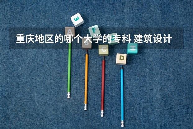 重庆地区的哪个大学的专科 建筑设计学 很好？