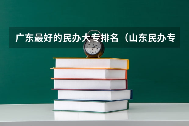 广东最好的民办大专排名（山东民办专科学校排名）