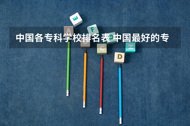 中国各专科学校排名表 中国最好的专科学校前十名