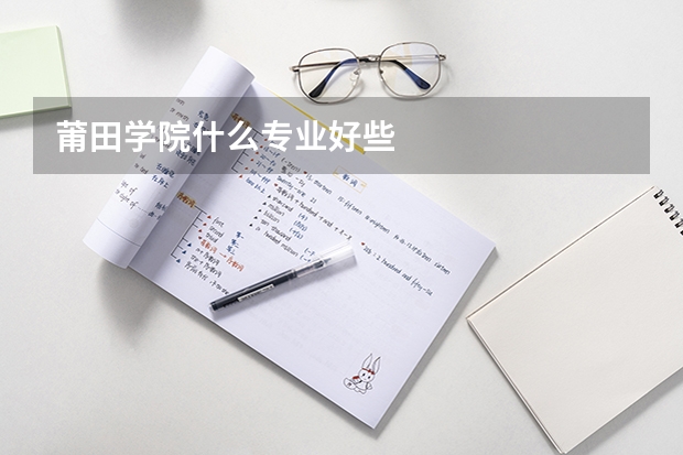 莆田学院什么专业好些