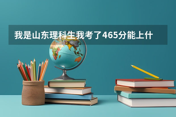 我是山东理科生我考了465分能上什么样的专科学校,可以专升本(普通专升本)的那种