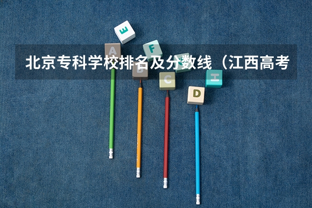 北京专科学校排名及分数线（江西高考专科学校排名及分数线）