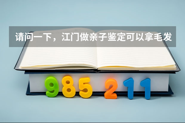 请问一下，江门做亲子鉴定可以拿毛发，指甲，口腔试子，烟头这些去化验吗？