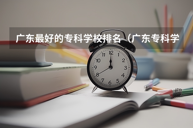 广东最好的专科学校排名（广东专科学校排名榜及录取分数线）