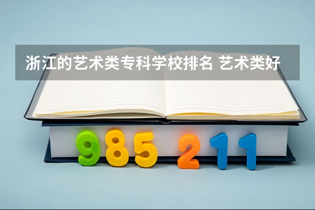 浙江的艺术类专科学校排名 艺术类好的专科学校排名
