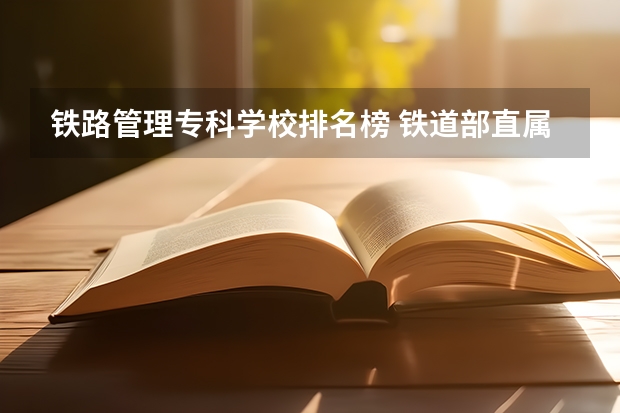 铁路管理专科学校排名榜 铁道部直属铁路专科院校排名